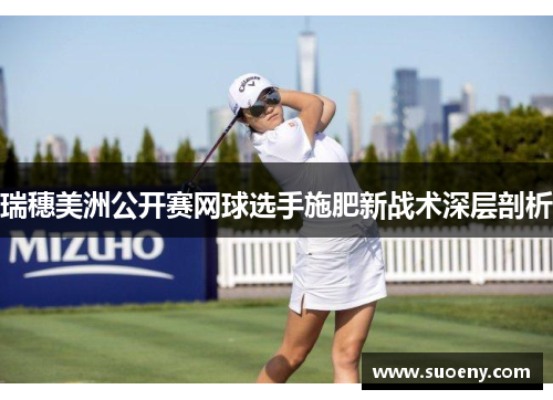 瑞穗美洲公开赛网球选手施肥新战术深层剖析