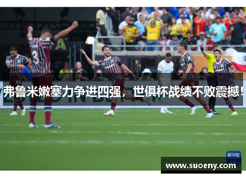 弗鲁米嫩塞力争进四强，世俱杯战绩不败震撼！